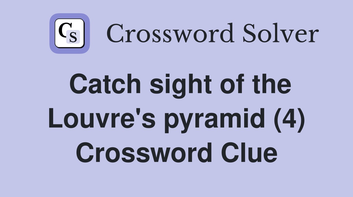 Catch sight of the Louvre's pyramid (4) Crossword Clue Answers